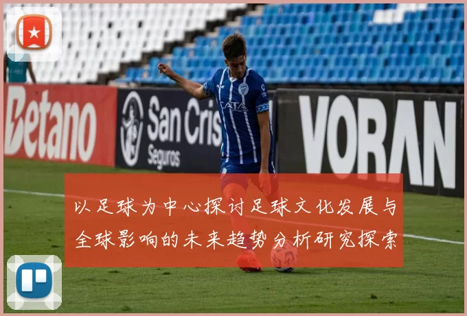 以足球为中心探讨足球文化发展与全球影响的未来趋势分析研究探索