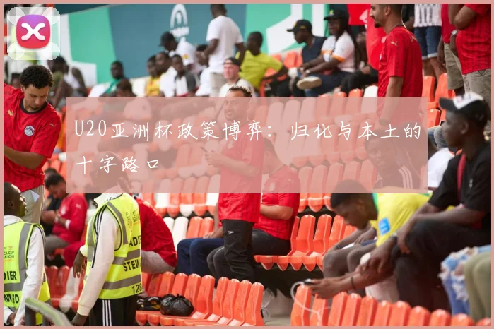 U20亚洲杯政策博弈：归化与本土的十字路口