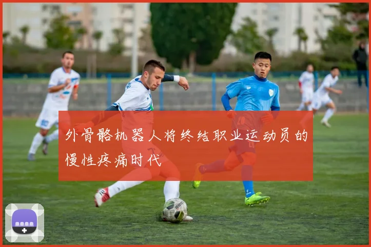 外骨骼机器人将终结职业运动员的慢性疼痛时代