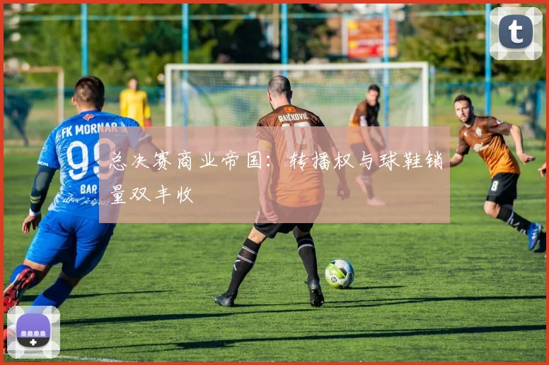 总决赛商业帝国：转播权与球鞋销量双丰收