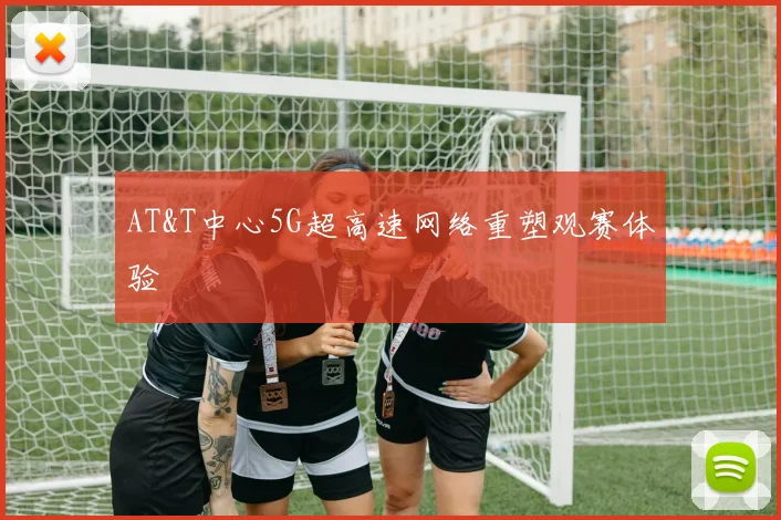 AT&T中心5G超高速网络重塑观赛体验