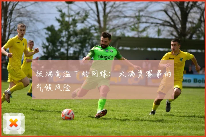 极端高温下的网球：大满贯赛事的气候风险