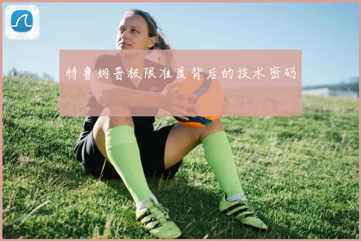 特鲁姆普极限准度背后的技术密码