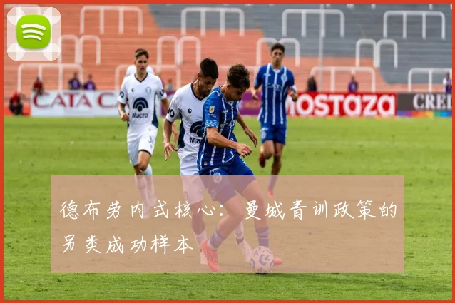 德布劳内式核心：曼城青训政策的另类成功样本