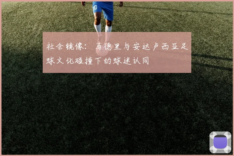 社会镜像：马德里与安达卢西亚足球文化碰撞下的球迷认同