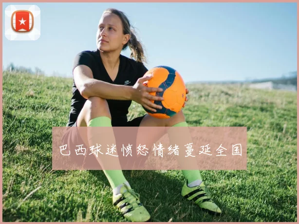 巴西球迷愤怒情绪蔓延全国