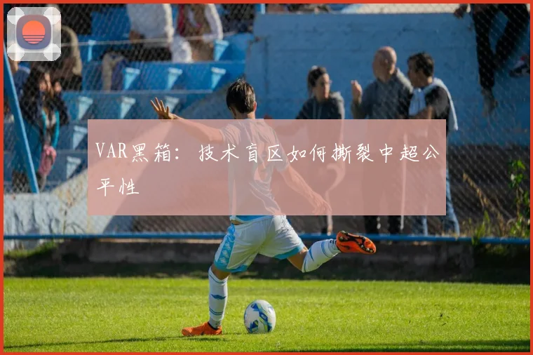 VAR黑箱：技术盲区如何撕裂中超公平性