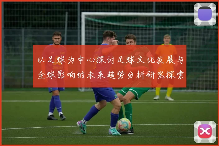 以足球为中心探讨足球文化发展与全球影响的未来趋势分析研究探索