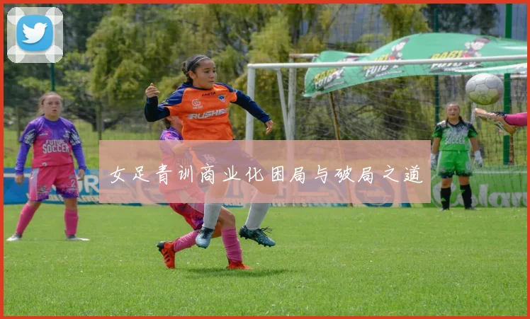 女足青训商业化困局与破局之道