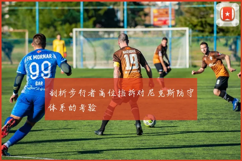 剖析步行者高位挡拆对尼克斯防守体系的考验