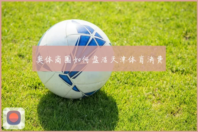 奥体商圈如何盘活天津体育消费