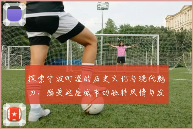 探索宁波町渥的历史文化与现代魅力，感受这座城市的独特风情与发展潜力