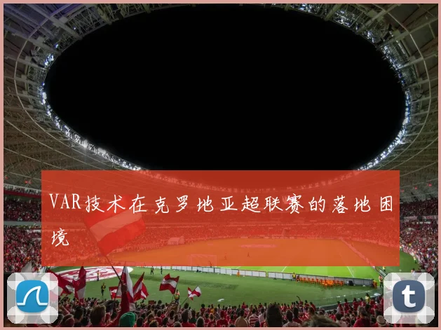 VAR技术在克罗地亚超联赛的落地困境