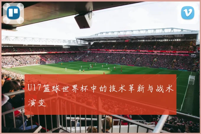 U17篮球世界杯中的技术革新与战术演变